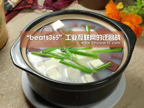 “beats365”工业互联网的迂回战(图3) beat365平台入口